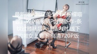 最新微博网红美少妇『柠檬喵酱』520高级VIP会员新作-条纹过膝袜后入速插内射 线下约啪女上男下 高清720P版