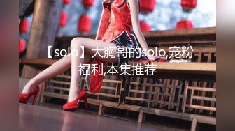 【solo】大胸哥的solo,宠粉福利,本集推荐