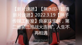 【新片速遞】【無水印--超清新片速遞】2022.3.19【胖子传媒工作室】良家珠宝妹，第二炮第三炮战火连绵，人生不再相遇