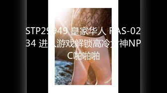 STP29949 皇家华人 RAS-0234 进入游戏解锁高冷女神NPC啪啪啪