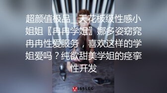 超颜值极品__天花板级性感小姐姐〖冉冉学姐〗娜多姿窈窕冉冉性爱服务，喜欢这样的学姐爱吗？纯欲甜美学姐的痉挛性开发