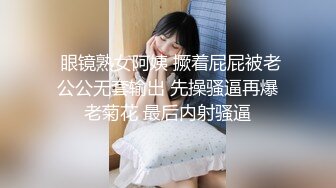  眼镜熟女阿姨 撅着屁屁被老公公无套输出 先操骚逼再爆老菊花 最后内射骚逼