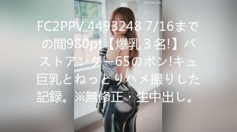 FC2PPV 4493248 7/16までの間980pt【爆乳３名!】バストアンダー65のボン!キュ巨乳とねっとりハメ撮りした記録。※無修正・生中出し。