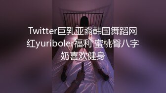 Twitter巨乳亚裔韩国舞蹈网红yuriboler福利 蜜桃臀八字奶喜欢健身