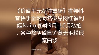 《价值千元女神重磅》推特抖音快手全网同名极品网红福利姬Naimi奶咪9月-10月私拍，各种整活道具紫薇无毛粉屄流白浆