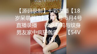 【源码录制】七彩主播【18岁呆萌萝莉】5月1号-6月4号直播录播⚛️微胖萝莉与纹身男友家中疯狂做爱⚛️【54V】 (3)