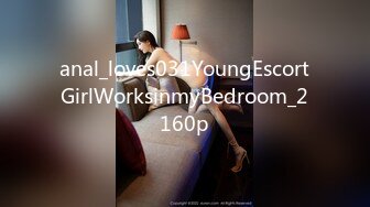 anal_loves031YoungEscortGirlWorksinmyBedroom_2160p