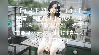 【新片速遞】2022-3-13【我有一台拖拉机】20岁 ，体重108，175CM模特，翘臀美腿身材无敌，仙丹加持后入爆操奶子直晃动