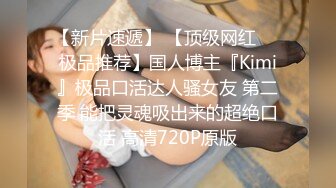 【新片速遞】 【顶级网红❤️极品推荐】国人博主『Kimi』极品口活达人骚女友 第二季 能把灵魂吸出来的超绝口活 高清720P原版