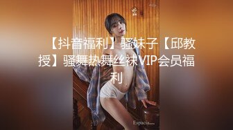 ✿【抖音福利】骚妹子【邱教授】骚舞热舞丝袜VIP会员福利