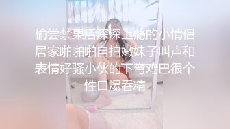 偷尝禁果后深深上瘾的小情侣居家啪啪啪自拍嫩妹子叫声和表情好骚小伙的下弯鸡巴很个性口爆吞精