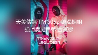 天美傳媒 TMG052 饑渴姐姐強上處男弟弟 金寶娜