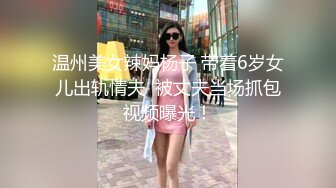 温州美女辣妈杨子 带着6岁女儿出轨情夫  被丈夫当场抓包视频曝光！