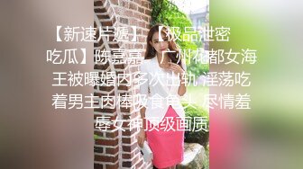 【新速片遞】 【极品泄密❤️吃瓜】陈嘉嘉✨ 广州花都女海王被曝婚内多次出轨 淫荡吃着男主肉棒吸食龟头 尽情羞辱女神顶级画质