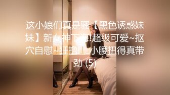 这小娘们真是骚【黑色诱惑妹妹】新女神下海!超级可爱~抠穴自慰~狂撸!，小腰扭得真带劲 (5)