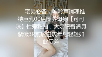 ❤️宅男必备，呻吟声销魂推特巨乳00后圈养母狗【可可咪】性爱私拍，大奶肥臀道具紫薇3P前后进攻年纪轻轻如此反差