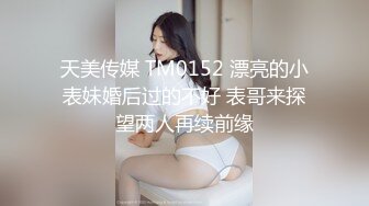 天美传媒 TM0152 漂亮的小表妹婚后过的不好 表哥来探望两人再续前缘