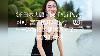 OF日本大眼萌妹「Yui Peachpie」富二代开车出行一边开车一边被摸大腿情调来了玩车震内射精液