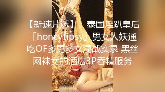 【新速片遞】 ✨泰国淫趴皇后「honeytipsy」男女人妖通吃OF多男多女混战实录 黑丝网袜女的酒店3P吞精服务