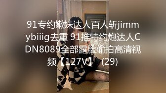 91专约嫩妹达人百人斩jimmybiiig去重 91推特约炮达人CDN8089全部露脸偷拍高清视频【127V】  (29)