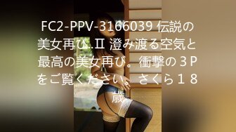 FC2-PPV-3166039 伝説の美女再び..Ⅱ 澄み渡る空気と最高の美女再び。衝撃の３Pをご覧ください。さくら１８歳