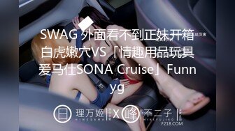 SWAG 外面看不到正妹开箱白虎嫩穴VS「情趣用品玩具爱马仕SONA Cruise」Funnyg