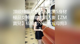 頂級綠帽刷鍋狠人完美S身材極品女神眼鏡教師人妻【ZM寶兒】私拍②，調教成母狗3P