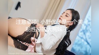 注意事项! 小野优子是一个美丽性感的大胸妹子。