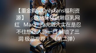 【重金购买OnlyFans福利资源】▶▶极品身材白嫩巨乳网红⭐Mara⭐白虎嫩穴实在是忍不住想让人舔一口 解锁了三洞 极品推荐！ 〈第二弹〉