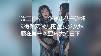 「汝工作室」华裔小伙干洋妞 长得像艾薇儿的金发少女拜服在第一次亚裔大鸡巴下