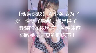 【新片速遞】 女业务员为了卖一套房子给我，也是拼了❤️骚骚的连体丝袜，各种体位伺候她，好爽的叫床声！