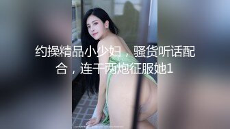 小马丶寻花深夜1点3K高价网约外围女神，齐逼小短裤按头插嘴，对着镜头扣穴，对准深插扶着细腰，各种姿势来一遍108P