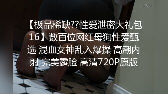 【极品稀缺??性爱泄密大礼包16】数百位网红母狗性爱甄选 混血女神乱入爆操 高潮内射 完美露脸 高清720P原版