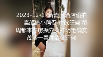 2023-12-17新流出酒店偷拍❤️高颜值小情侣 性欲旺盛 每周都来开房操穴女神阴毛确实茂盛一看性欲就旺盛