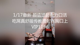 1/17最新 颜值婊超卖力口活吃屌真舒服传教撸射在胸口上VIP1196