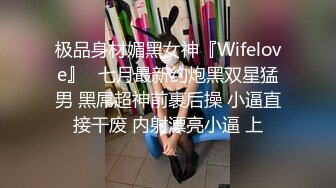 极品身材媚黑女神『Wifelove』✅七月最新约炮黑双星猛男 黑屌超神前裹后操 小逼直接干废 内射漂亮小逼 上