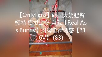 【OnlyFans】韩国大奶肥臀模特 模拟口交 自慰【Real Ass Bunny】抖臀全裸诱惑【316V】 (83)