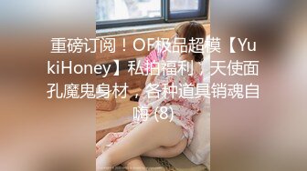 重磅订阅！OF极品超模【YukiHoney】私拍福利，天使面孔魔鬼身材，各种道具销魂自嗨 (8)