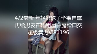 4/2最新 年轻嫩妹子全裸自慰再给男友在出租屋中露脸口交超级卖力VIP1196