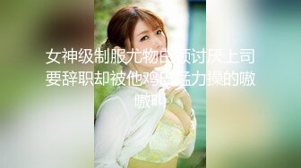 女神级制服尤物白领讨厌上司要辞职却被他鸡巴猛力操的嗷嗷叫