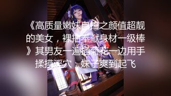 《高质量嫩妹自拍之颜值超靓的美女，裸拍奉献身材一级棒》其男友一遍插菊花一边用手揉摸淫穴，妹子爽到起飞