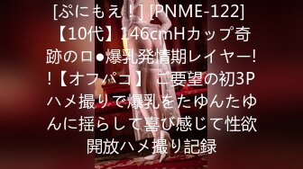 [ぷにもえ！] [PNME-122] 【10代】146cmHカップ奇跡のロ●爆乳発情期レイヤー!!【オフパコ】 ご要望の初3Pハメ撮りで爆乳をたゆんたゆんに揺らして喜び感じて性欲開放ハメ撮り記録