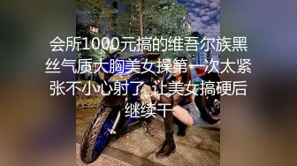 会所1000元搞的维吾尔族黑丝气质大胸美女操第一次太紧张不小心射了_让美女搞硬后继续干