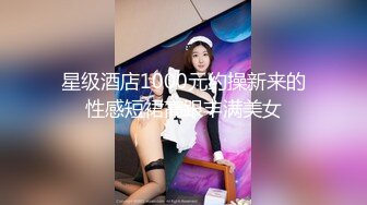 星级酒店1000元约操新来的性感短裙高跟丰满美女