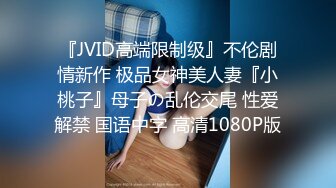 『JVID高端限制级』不伦剧情新作 极品女神美人妻『小桃子』母子の乱伦交尾 性爱解禁 国语中字 高清1080P版