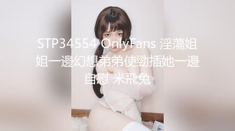 STP34554 OnlyFans 淫蕩姐姐一邊幻想弟弟使勁插她一邊自慰 米飛兔