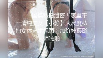 ⚫️⚫️国模私拍泄密！表里不一清纯美女【小静】大尺度私拍女体艺术视图，加价被摄影师啪啪