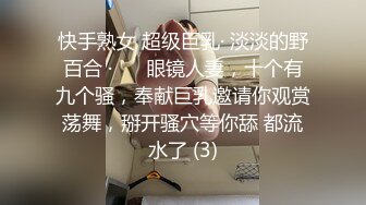 快手熟女 超级巨乳· 淡淡的野百合 ·❤️ 眼镜人妻，十个有九个骚，奉献巨乳邀请你观赏荡舞，掰开骚穴等你舔 都流水了 (3)