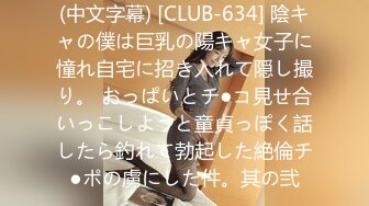 (中文字幕) [CLUB-634] 陰キャの僕は巨乳の陽キャ女子に憧れ自宅に招き入れて隠し撮り。 おっぱいとチ●コ見せ合いっこしようと童貞っぽく話したら釣れて勃起した絶倫チ●ポの虜にした件。其の弐