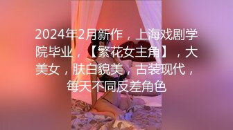 2024年2月新作，上海戏剧学院毕业，【繁花女主角】，大美女，肤白貌美，古装现代，每天不同反差角色